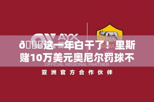 😂这一年白干了！里斯赌10万美元奥尼尔罚球不进 随后奥尼尔空心命中