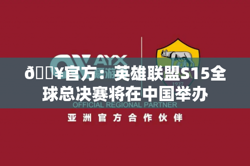 🔥官方：英雄联盟S15全球总决赛将在中国举办